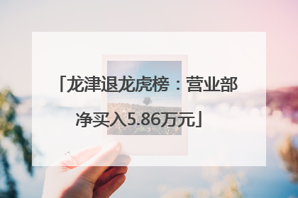 龙津退龙虎榜：营业部净买入5.86万元