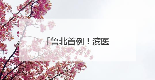 鲁北首例！滨医附院实施3D打印全距骨假体并人工全踝关节置换术