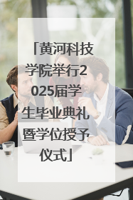 黄河科技学院举行2025届学生毕业典礼暨学位授予仪式