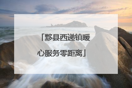 黟县西递镇暖心服务零距离