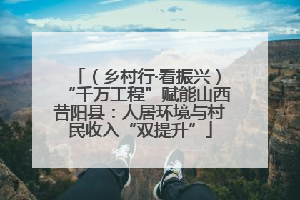 （乡村行·看振兴）“千万工程”赋能山西昔阳县：人居环境与村民收入“双提升”