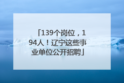 139个岗位，194人！辽宁这些事业单位公开招聘