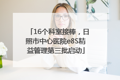 16个科室接棒，日照市中心医院e8S精益管理第三批启动