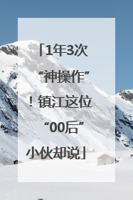 1年3次“神操作”！镇江这位“00后”小伙却说