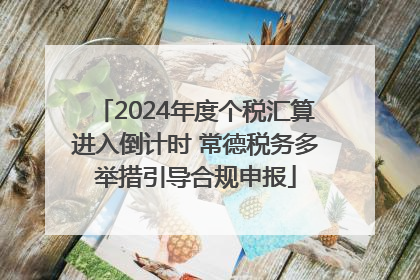 2024年度个税汇算进入倒计时 常德税务多举措引导合规申报