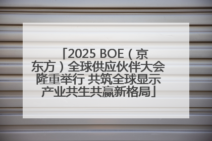 2025 BOE（京东方）全球供应伙伴大会隆重举行 共筑全球显示产业共生共赢新格局