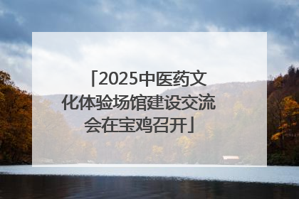 2025中医药文化体验场馆建设交流会在宝鸡召开