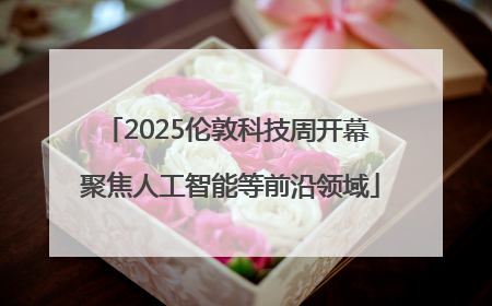 2025伦敦科技周开幕 聚焦人工智能等前沿领域