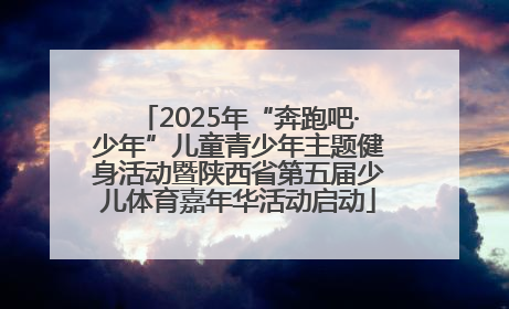 2025年“奔跑吧·少年”儿童青少年主题健身活动暨陕西省第五届少儿体育嘉年华活动启动