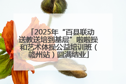 2025年“百县联动送教送培到基层”啦啦操和艺术体操公益培训班（赣州站）圆满结业