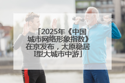 2025年《中国城市网络形象指数》在京发布，太原稳居I型大城市中游