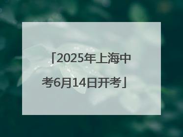 2025年上海中考6月14日开考
