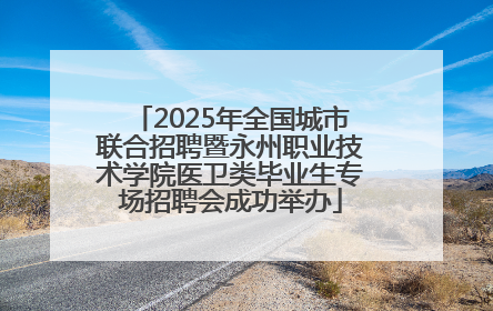 2025年全国城市联合招聘暨永州职业技术学院医卫类毕业生专场招聘会成功举办