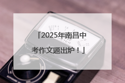 2025年南昌中考作文题出炉！