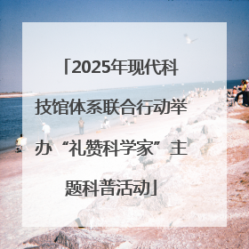 2025年现代科技馆体系联合行动举办“礼赞科学家”主题科普活动