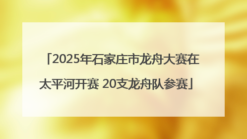 2025年石家庄市龙舟大赛在太平河开赛 20支龙舟队参赛