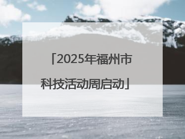 2025年福州市科技活动周启动