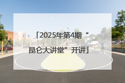 2025年第4期“昆仑大讲堂”开讲