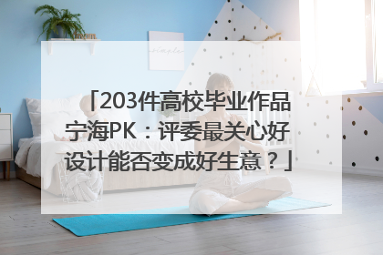 203件高校毕业作品宁海PK：评委最关心好设计能否变成好生意？