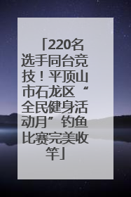 220名选手同台竞技！平顶山市石龙区“全民健身活动月”钓鱼比赛完美收竿