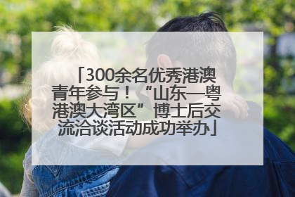 300余名优秀港澳青年参与！“山东—粤港澳大湾区”博士后交流洽谈活动成功举办