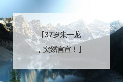37岁朱一龙，突然官宣！