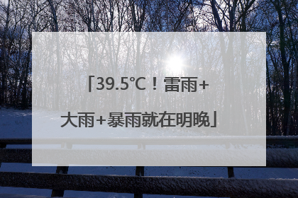 39.5℃！雷雨+大雨+暴雨就在明晚