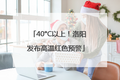 40°C以上！洛阳发布高温红色预警