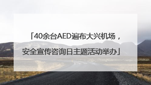 40余台AED遍布大兴机场，安全宣传咨询日主题活动举办