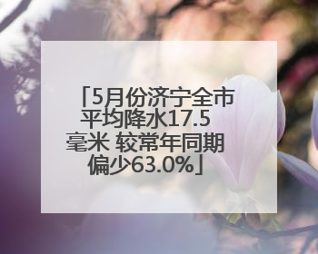 5月份济宁全市平均降水17.5毫米 较常年同期偏少63.0%