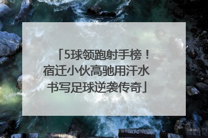 5球领跑射手榜！宿迁小伙高驰用汗水书写足球逆袭传奇