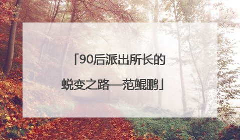 90后派出所长的蜕变之路—范鲲鹏