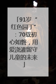 91岁“红色园丁”：70载初心如磐，用爱浇灌留守儿童的未来