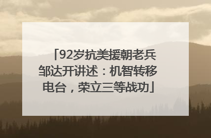 92岁抗美援朝老兵邹达开讲述：机智转移电台，荣立三等战功