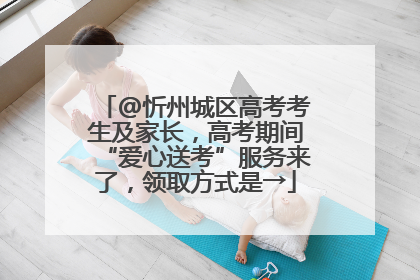 @忻州城区高考考生及家长，高考期间“爱心送考”服务来了，领取方式是→