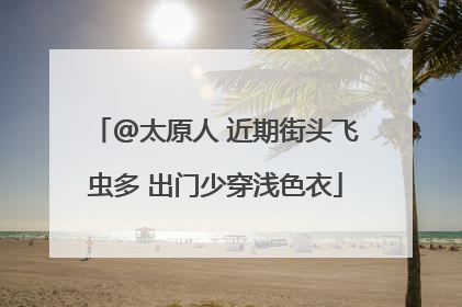 @太原人 近期街头飞虫多 出门少穿浅色衣