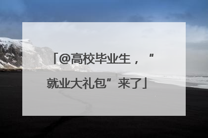 @高校毕业生，“就业大礼包”来了