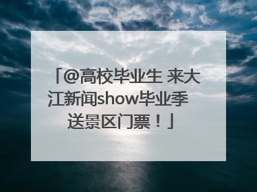 @高校毕业生 来大江新闻show毕业季 送景区门票！