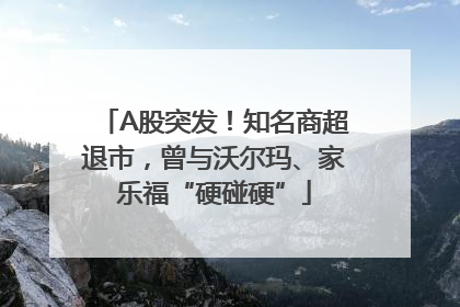 A股突发！知名商超退市，曾与沃尔玛、家乐福“硬碰硬”