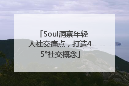 Soul洞察年轻人社交痛点，打造45°社交概念