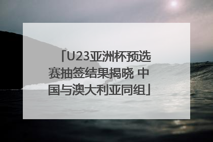 U23亚洲杯预选赛抽签结果揭晓 中国与澳大利亚同组